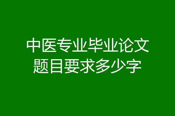 中医专业毕业论文题目要求多少字