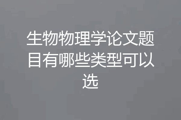 生物物理学论文题目有哪些类型可以选