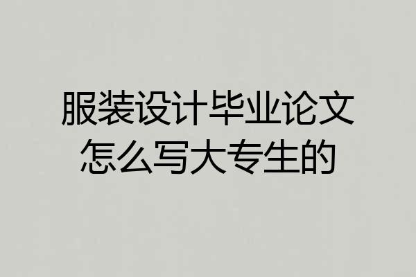 服装设计毕业论文怎么写大专生的