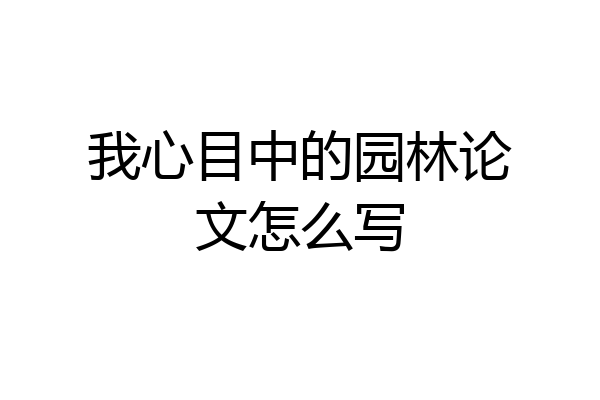 我心目中的园林论文怎么写