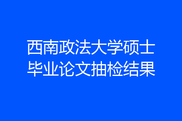 西南政法大学硕士毕业论文抽检结果