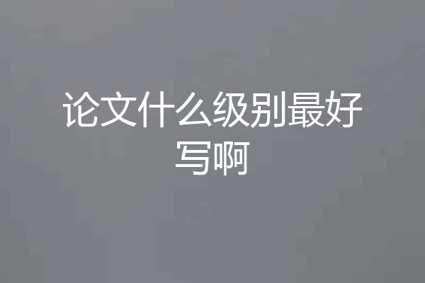 论文什么级别最好写啊