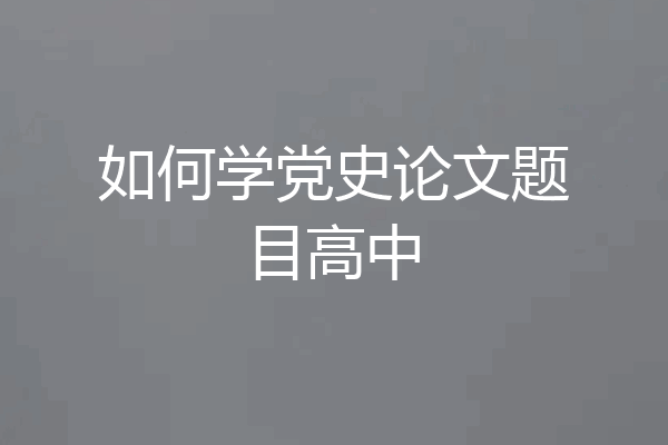 如何学党史论文题目高中