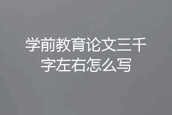 学前教育论文三千字左右怎么写