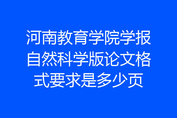 河南教育学院学报自然科学版论文格式要求是多少页