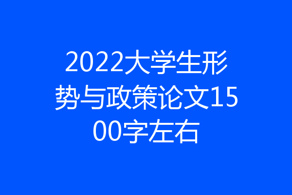 2022大学生形势与政策论文1500字左右