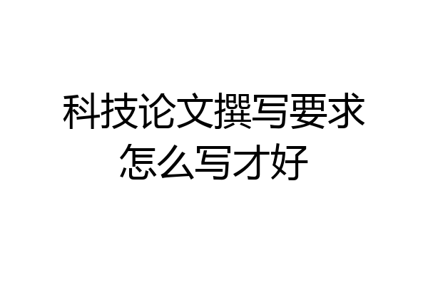 科技论文撰写要求怎么写才好
