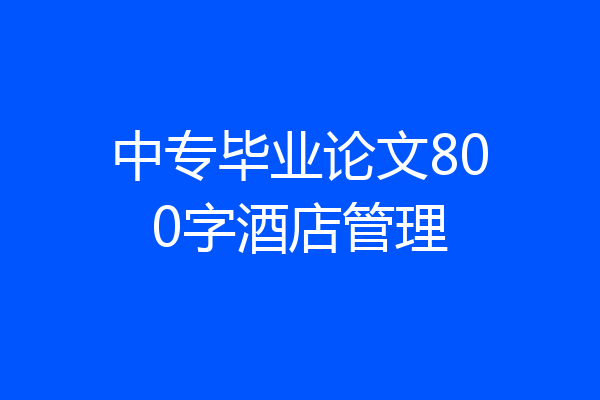 中专毕业论文800字酒店管理