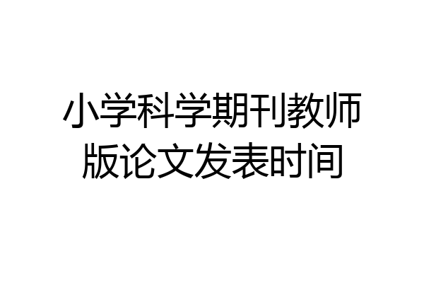 小学科学期刊教师版论文发表时间