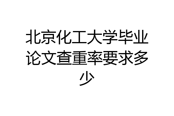 北京化工大学毕业论文查重率要求多少