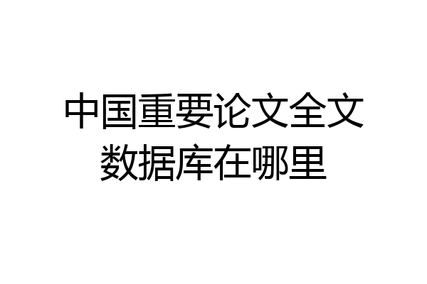 中国重要论文全文数据库在哪里