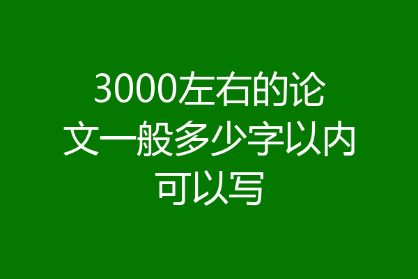 3000左右的论文一般多少字以内可以写