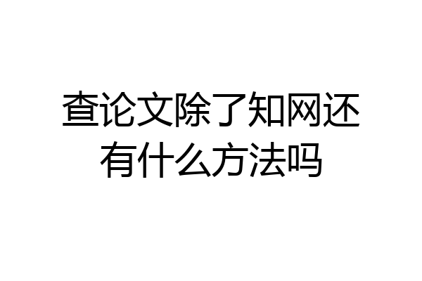 查论文除了知网还有什么方法吗