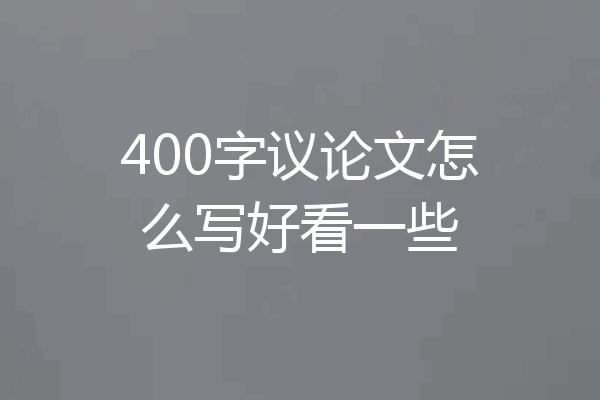 400字议论文怎么写好看一些