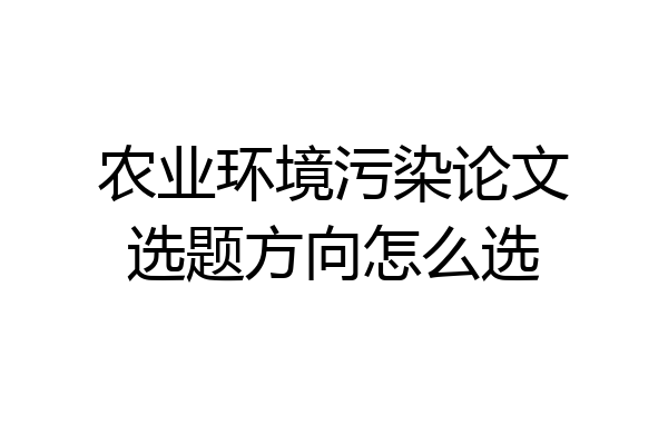 农业环境污染论文选题方向怎么选