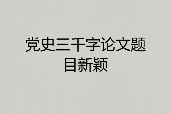 党史三千字论文题目新颖