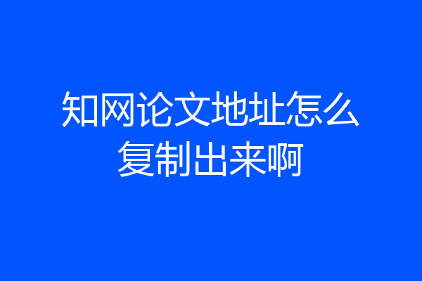 知网论文地址怎么复制出来啊