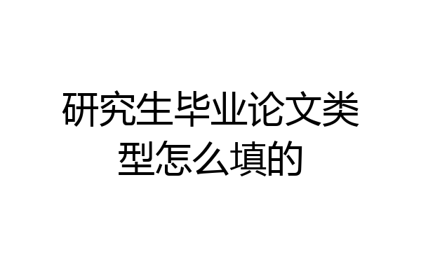 研究生毕业论文类型怎么填的