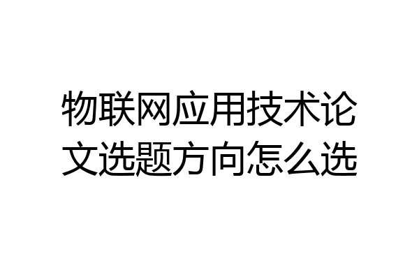 物联网应用技术论文选题方向怎么选