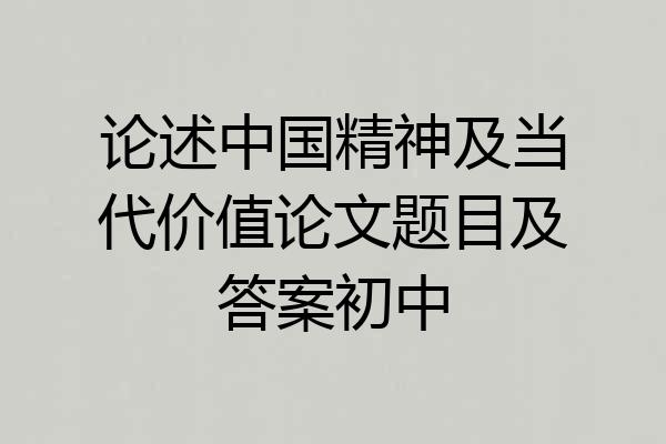 论述中国精神及当代价值论文题目及答案初中