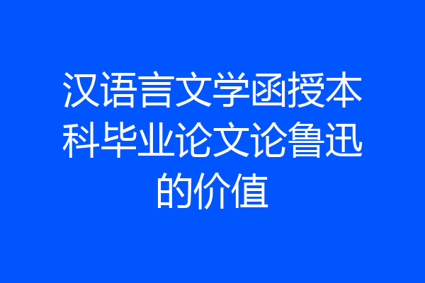 汉语言文学函授本科毕业论文论鲁迅的价值