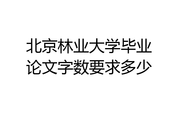 北京林业大学毕业论文字数要求多少