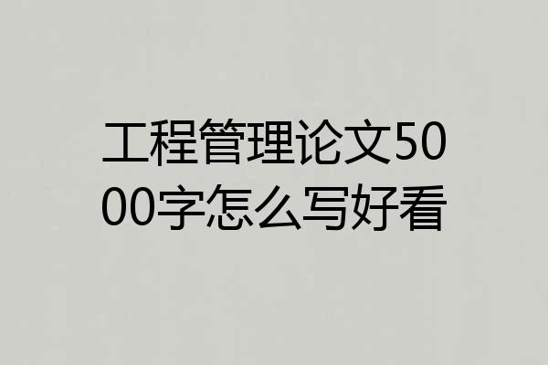 工程管理论文5000字怎么写好看