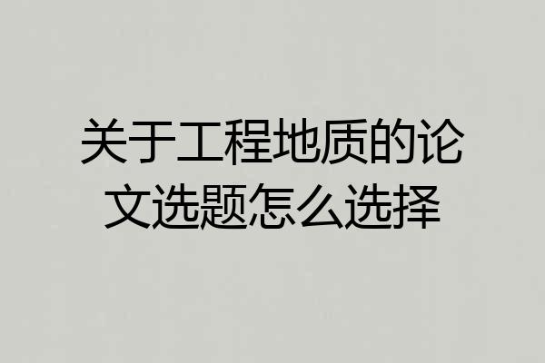 关于工程地质的论文选题怎么选择