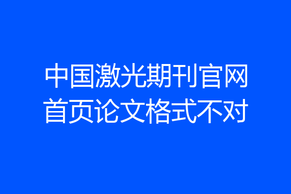 中国激光期刊官网首页论文格式不对