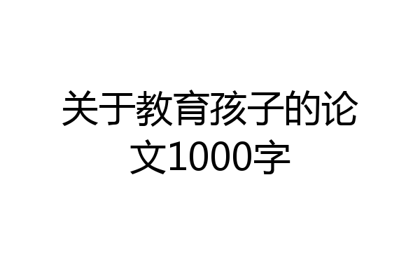 关于教育孩子的论文1000字