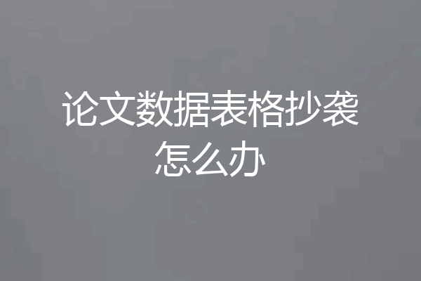 论文数据表格抄袭怎么办