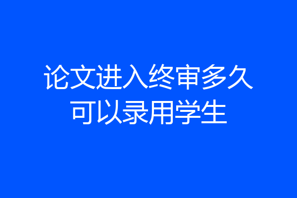 论文进入终审多久可以录用学生