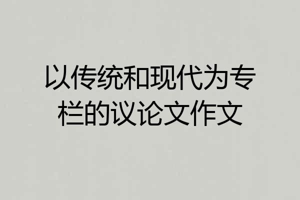 以传统和现代为专栏的议论文作文