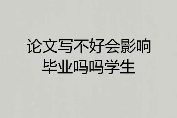 论文写不好会影响毕业吗吗学生
