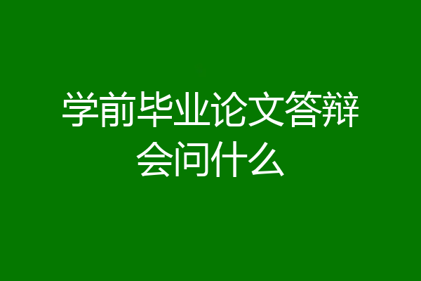 学前毕业论文答辩会问什么