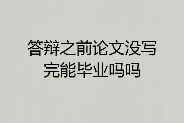 答辩之前论文没写完能毕业吗吗