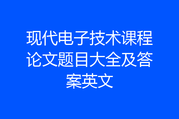 现代电子技术课程论文题目大全及答案英文