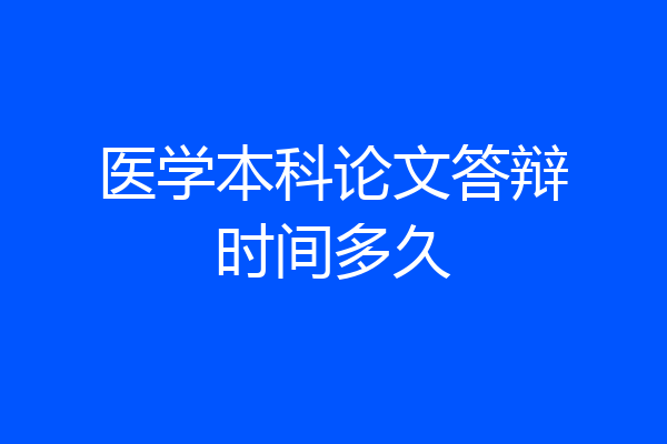 医学本科论文答辩时间多久