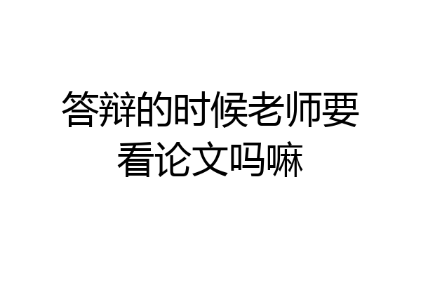 答辩的时候老师要看论文吗嘛