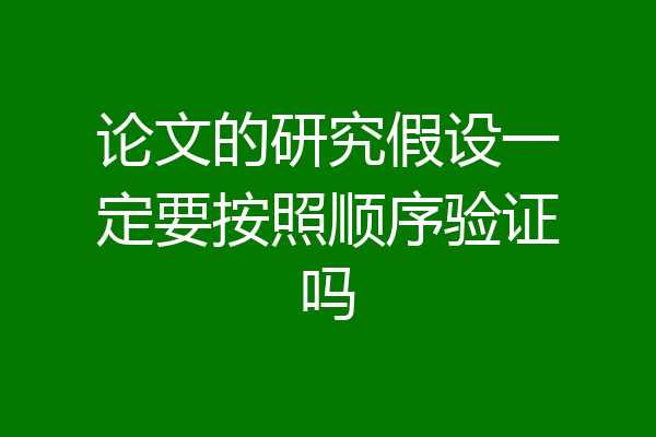 论文的研究假设一定要按照顺序验证吗