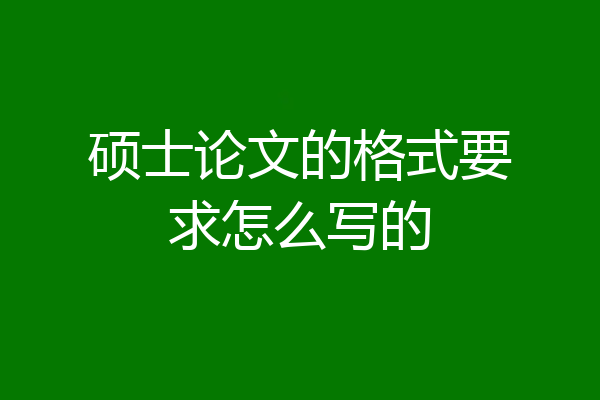 硕士论文的格式要求怎么写的