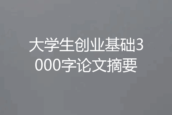 大学生创业基础3000字论文摘要