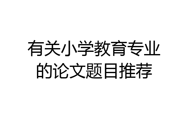 有关小学教育专业的论文题目推荐