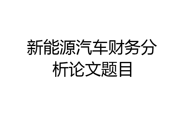 新能源汽车财务分析论文题目