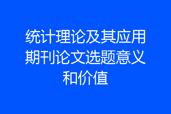 统计理论及其应用期刊论文选题意义和价值