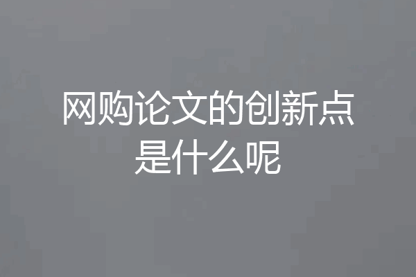 网购论文的创新点是什么呢