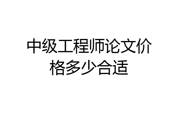 中级工程师论文价格多少合适