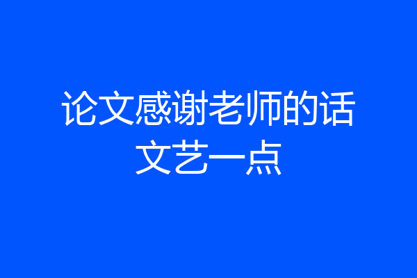 论文感谢老师的话文艺一点