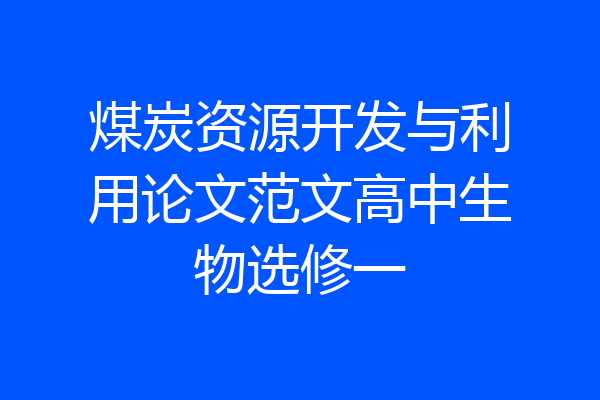 煤炭资源开发与利用论文范文高中生物选修一