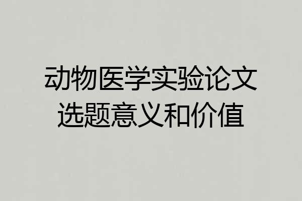 动物医学实验论文选题意义和价值